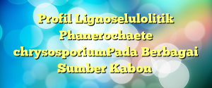 Profil Lignoselulolitik Phanerochaete chrysosporium Pada Berbagai Sumber Kabon